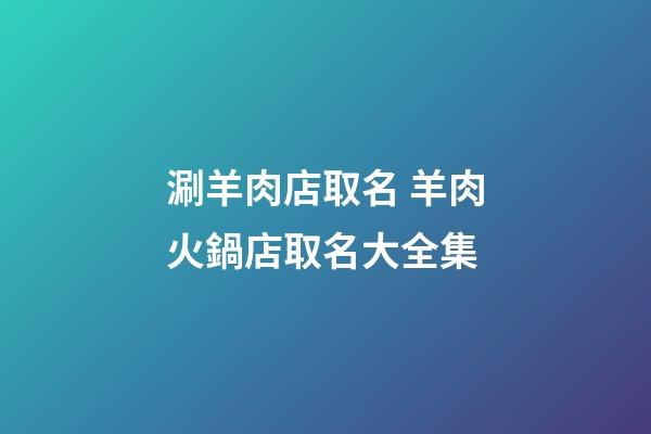 涮羊肉店取名 羊肉火鍋店取名大全集-第1張-店鋪起名-玄機派
